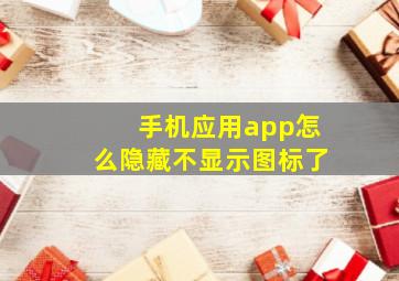 手机应用app怎么隐藏不显示图标了