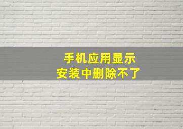 手机应用显示安装中删除不了