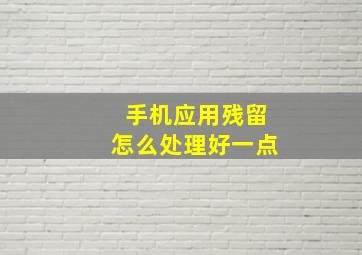 手机应用残留怎么处理好一点