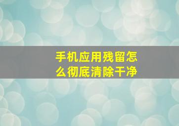 手机应用残留怎么彻底清除干净