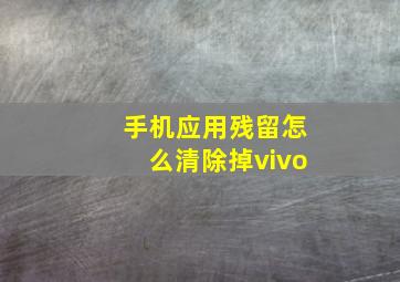 手机应用残留怎么清除掉vivo