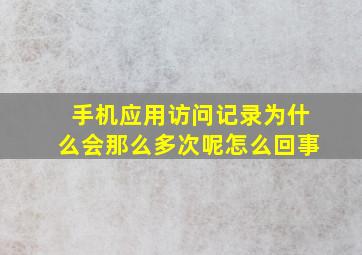 手机应用访问记录为什么会那么多次呢怎么回事