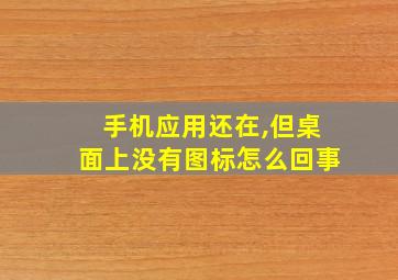 手机应用还在,但桌面上没有图标怎么回事