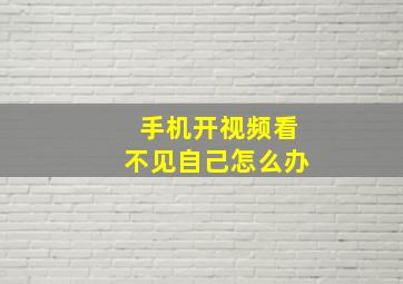 手机开视频看不见自己怎么办