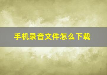 手机录音文件怎么下载