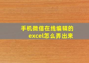 手机微信在线编辑的excel怎么弄出来