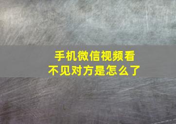 手机微信视频看不见对方是怎么了