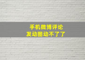 手机微博评论发动图动不了了