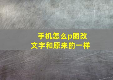 手机怎么p图改文字和原来的一样