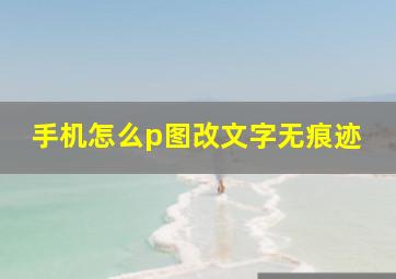 手机怎么p图改文字无痕迹