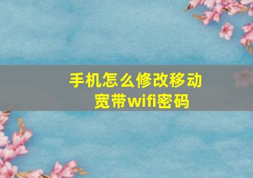 手机怎么修改移动宽带wifi密码