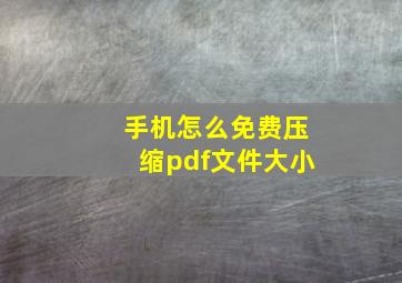 手机怎么免费压缩pdf文件大小