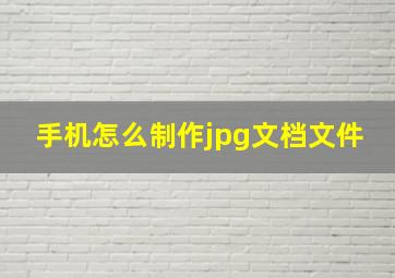 手机怎么制作jpg文档文件