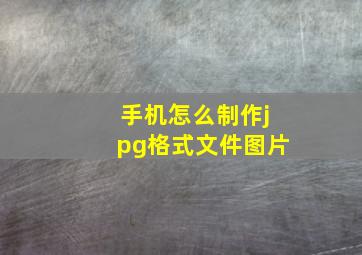 手机怎么制作jpg格式文件图片