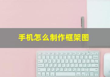 手机怎么制作框架图