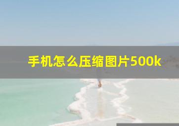 手机怎么压缩图片500k