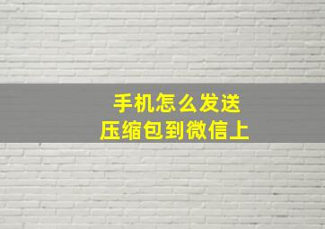 手机怎么发送压缩包到微信上