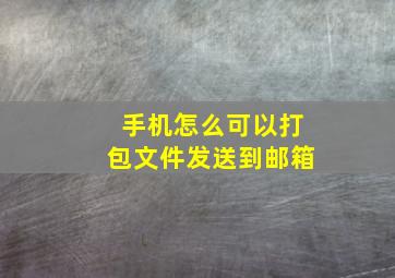 手机怎么可以打包文件发送到邮箱