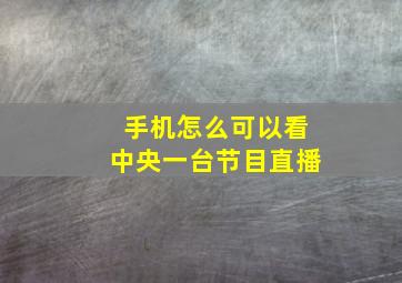 手机怎么可以看中央一台节目直播