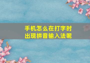 手机怎么在打字时出现拼音输入法呢