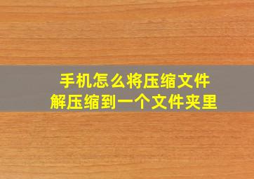 手机怎么将压缩文件解压缩到一个文件夹里