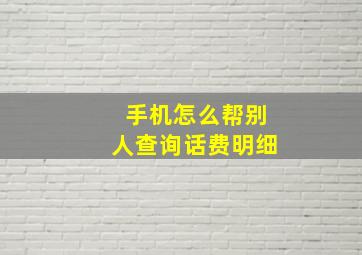 手机怎么帮别人查询话费明细