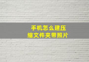 手机怎么建压缩文件夹带照片