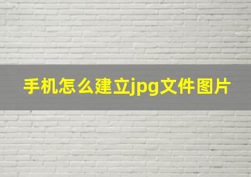 手机怎么建立jpg文件图片