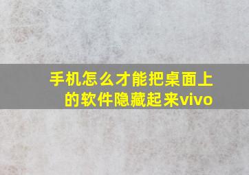 手机怎么才能把桌面上的软件隐藏起来vivo