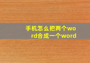 手机怎么把两个word合成一个word