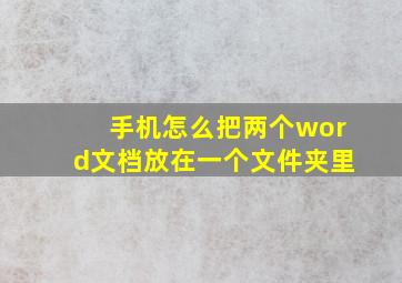 手机怎么把两个word文档放在一个文件夹里