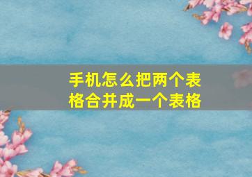 手机怎么把两个表格合并成一个表格