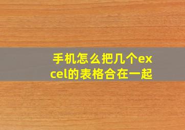 手机怎么把几个excel的表格合在一起