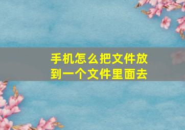 手机怎么把文件放到一个文件里面去