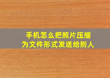 手机怎么把照片压缩为文件形式发送给别人