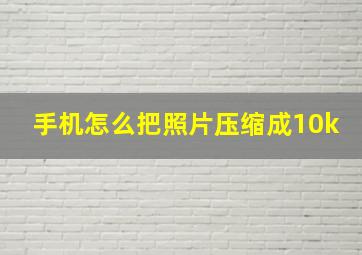 手机怎么把照片压缩成10k