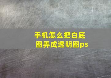 手机怎么把白底图弄成透明图ps