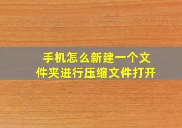 手机怎么新建一个文件夹进行压缩文件打开