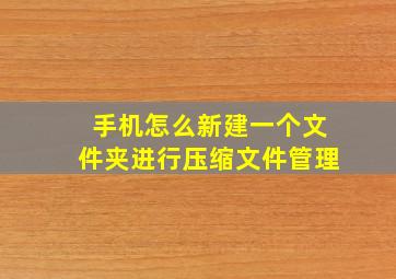 手机怎么新建一个文件夹进行压缩文件管理