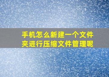 手机怎么新建一个文件夹进行压缩文件管理呢