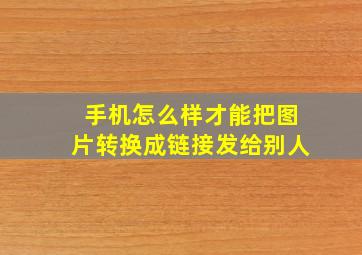 手机怎么样才能把图片转换成链接发给别人