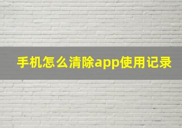 手机怎么清除app使用记录