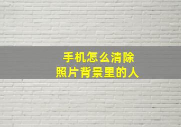 手机怎么清除照片背景里的人