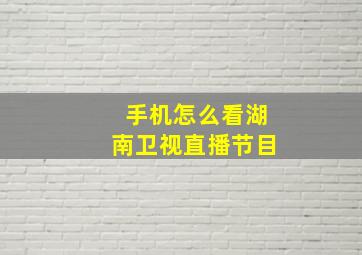 手机怎么看湖南卫视直播节目