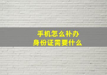 手机怎么补办身份证需要什么