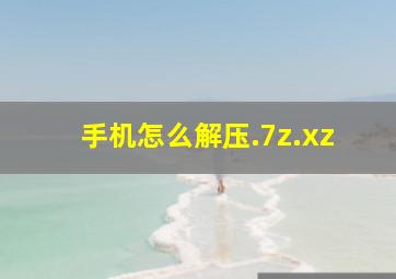 手机怎么解压.7z.xz