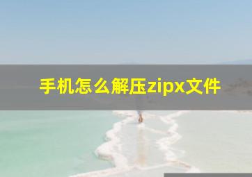 手机怎么解压zipx文件