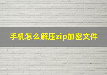 手机怎么解压zip加密文件