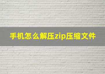 手机怎么解压zip压缩文件