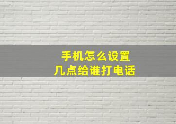 手机怎么设置几点给谁打电话